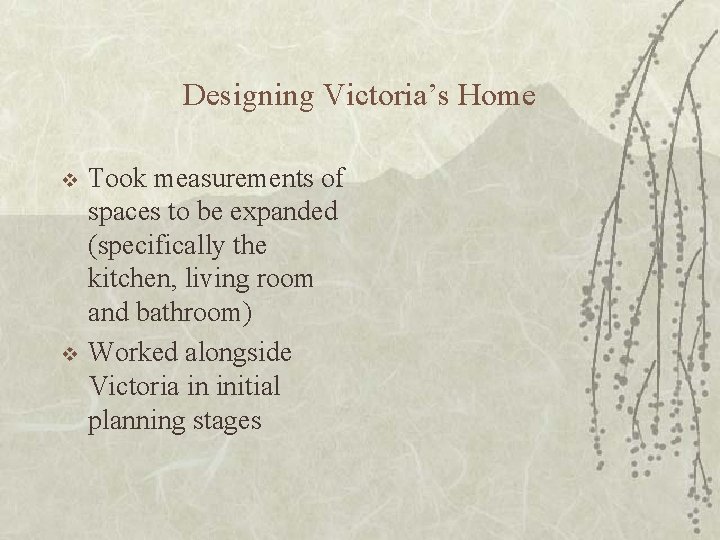 Designing Victoria’s Home v v Took measurements of spaces to be expanded (specifically the