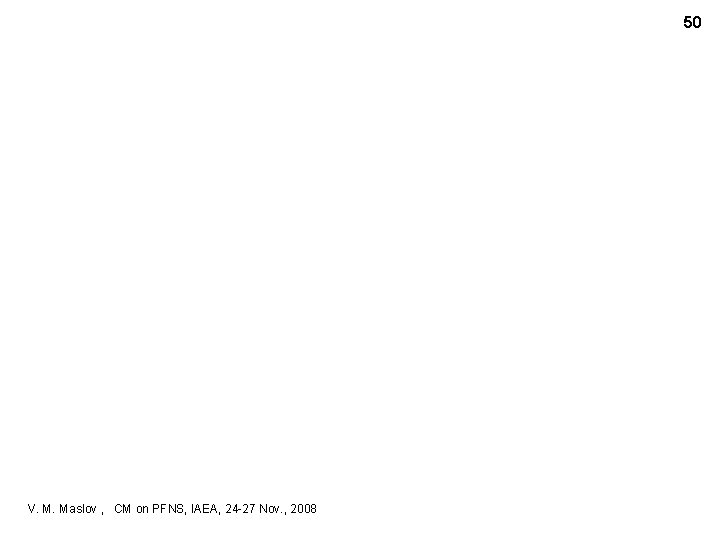 50 V. M. Maslov , CM on PFNS, IAEA, 24 -27 Nov. , 2008
