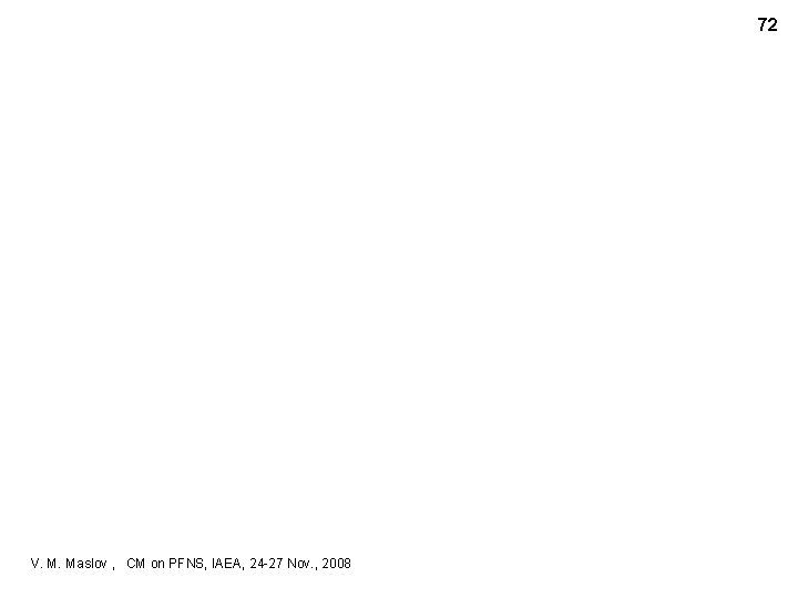 72 V. M. Maslov , CM on PFNS, IAEA, 24 -27 Nov. , 2008