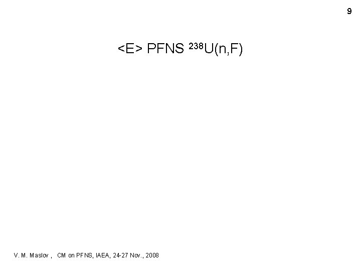 9 <E> PFNS 238 U(n, F) V. M. Maslov , CM on PFNS, IAEA,