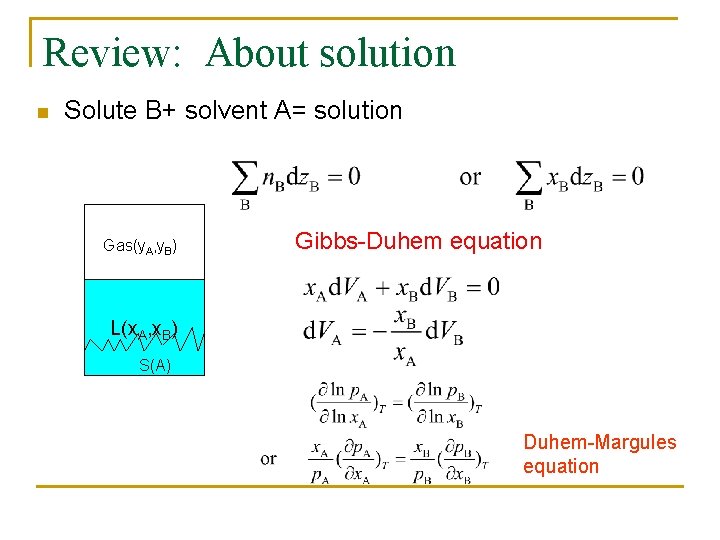 Review: About solution n Solute B+ solvent A= solution Gas(y. A, y. B) Gibbs-Duhem