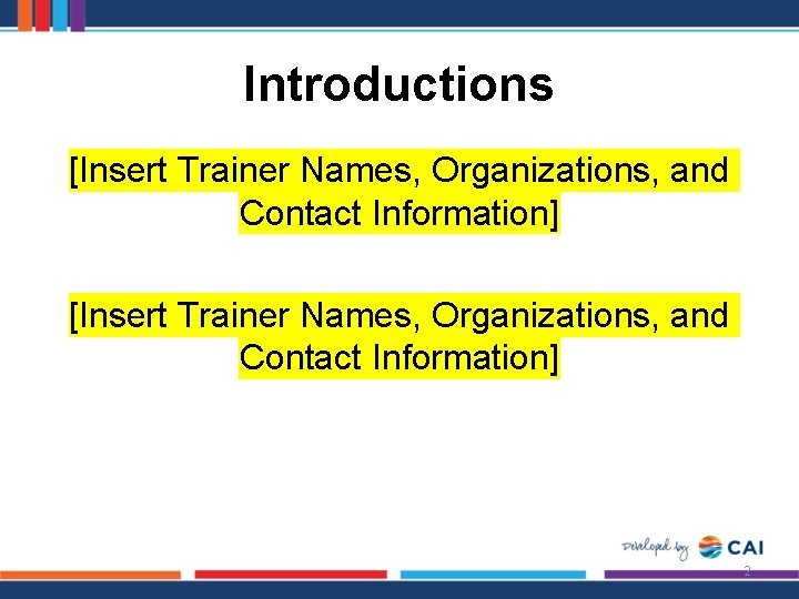 Introductions [Insert Trainer Names, Organizations, and Contact Information] 2 