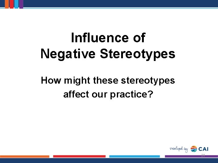 Influence of Negative Stereotypes How might these stereotypes affect our practice? 24 