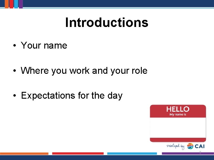 Introductions • Your name • Where you work and your role • Expectations for