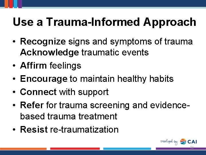 Use a Trauma-Informed Approach • Recognize signs and symptoms of trauma Acknowledge traumatic events