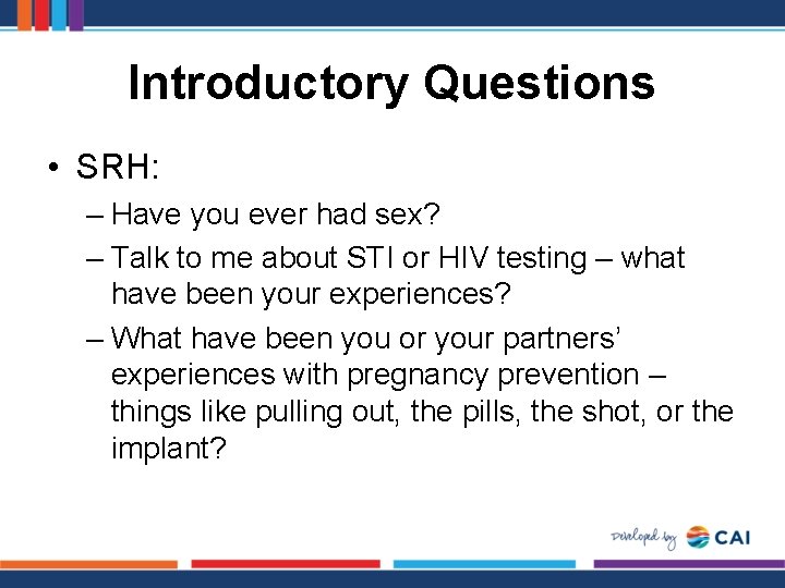 Introductory Questions • SRH: – Have you ever had sex? – Talk to me