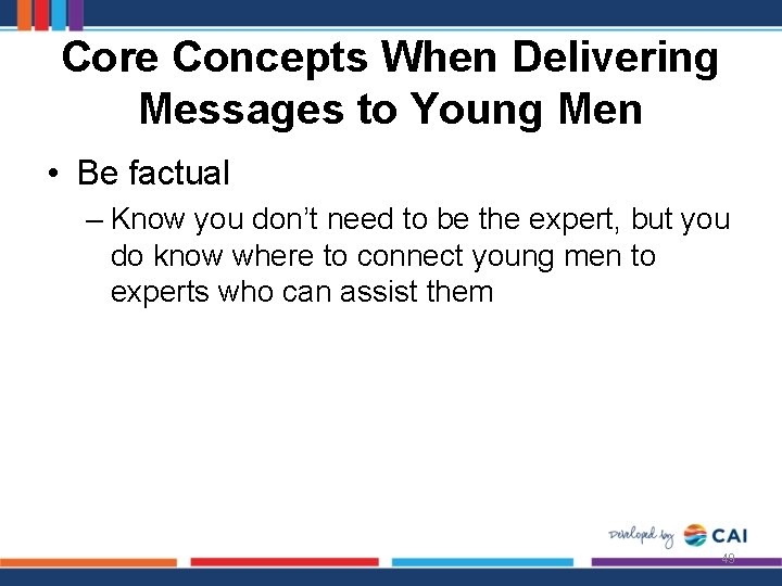Core Concepts When Delivering Messages to Young Men • Be factual – Know you