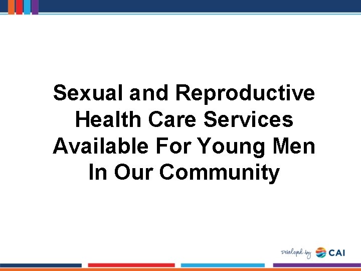 Sexual and Reproductive Health Care Services Available For Young Men In Our Community 