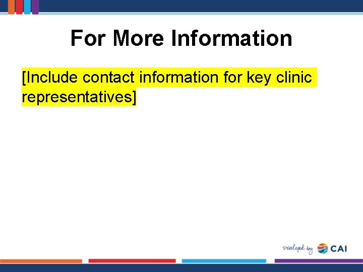For More Information [Include contact information for key clinic representatives] 