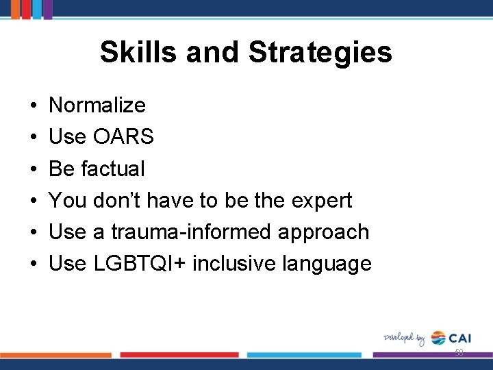 Skills and Strategies • • • Normalize Use OARS Be factual You don’t have