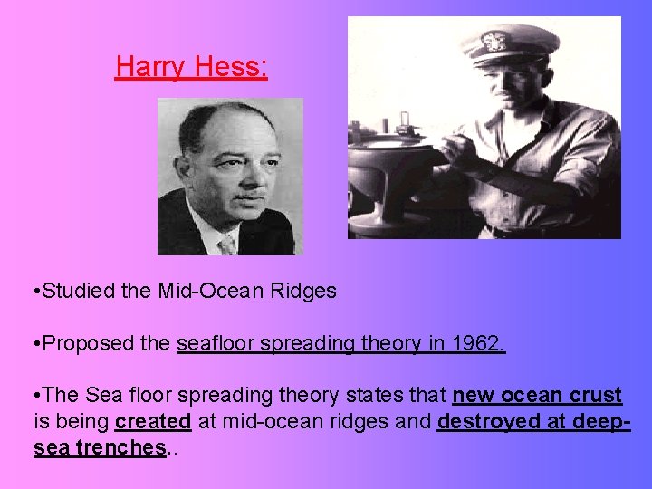 Harry Hess: • Studied the Mid-Ocean Ridges • Proposed the seafloor spreading theory in