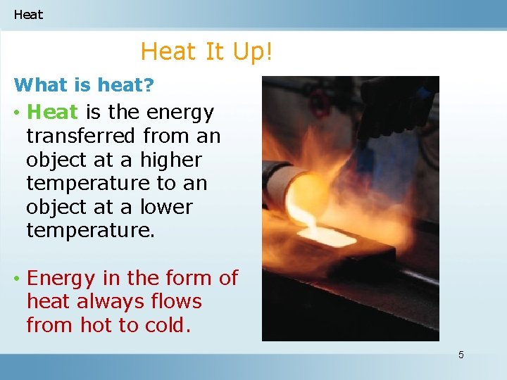 Heat It Up! What is heat? • Heat is the energy transferred from an