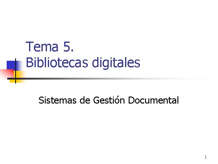 Tema 5. Bibliotecas digitales Sistemas de Gestión Documental 1 