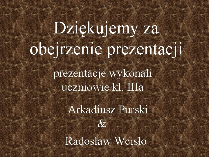 Dziękujemy za obejrzenie prezentacji prezentacje wykonali uczniowie kl. IIIa Arkadiusz Purski & Radosław Wcisło