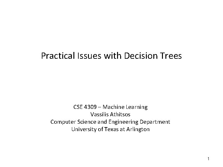 Practical Issues with Decision Trees CSE 4309 – Machine Learning Vassilis Athitsos Computer Science