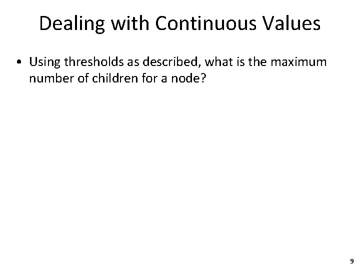 Dealing with Continuous Values • Using thresholds as described, what is the maximum number