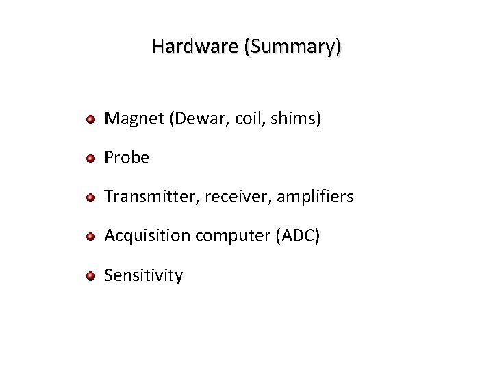 Hardware (Summary) Magnet (Dewar, coil, shims) Probe Transmitter, receiver, amplifiers Acquisition computer (ADC) Sensitivity