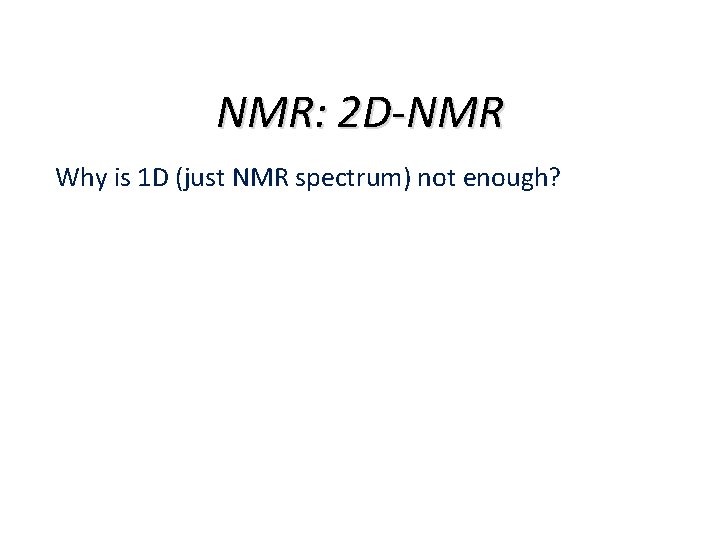 NMR: 2 D-NMR Why is 1 D (just NMR spectrum) not enough? 