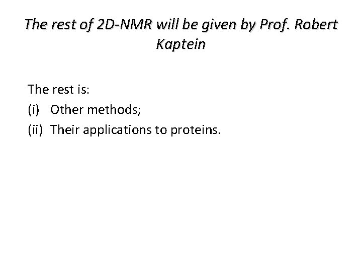 The rest of 2 D-NMR will be given by Prof. Robert Kaptein The rest