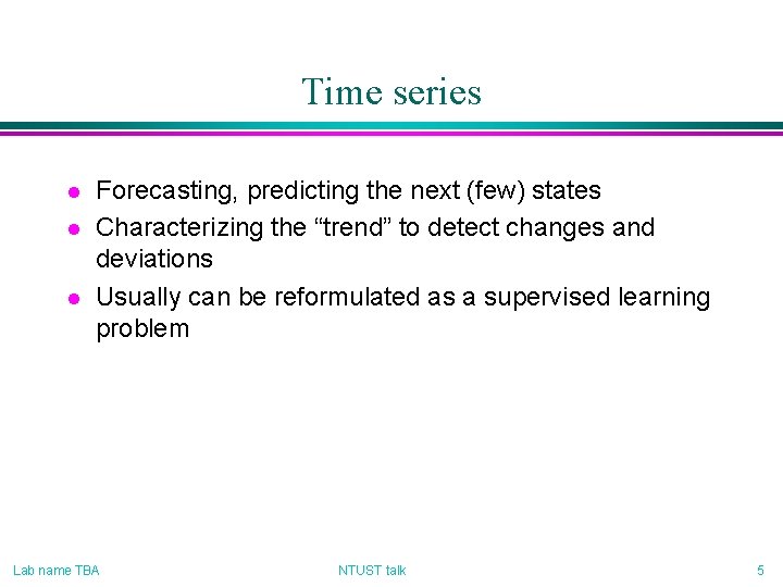 Time series l l l Forecasting, predicting the next (few) states Characterizing the “trend”