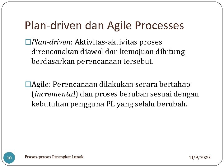Plan-driven dan Agile Processes �Plan-driven: Aktivitas-aktivitas proses direncanakan diawal dan kemajuan dihitung berdasarkan perencanaan