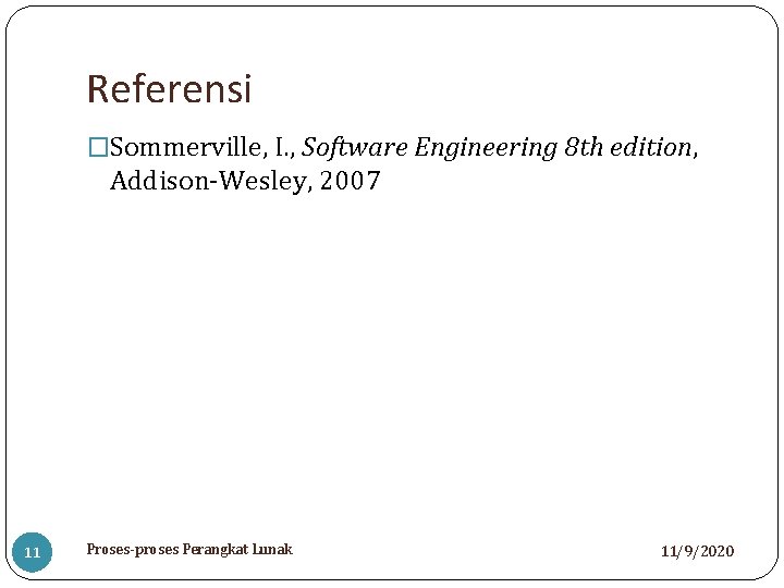 Referensi �Sommerville, I. , Software Engineering 8 th edition, Addison-Wesley, 2007 11 Proses-proses Perangkat