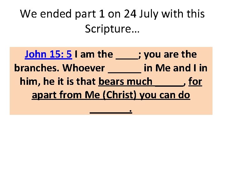 We ended part 1 on 24 July with this Scripture… John 15: 5 I