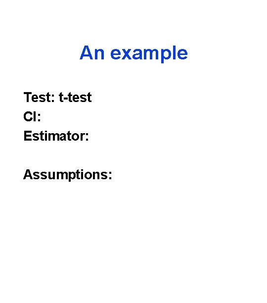 An example Test: t-test CI: Estimator: Assumptions: 