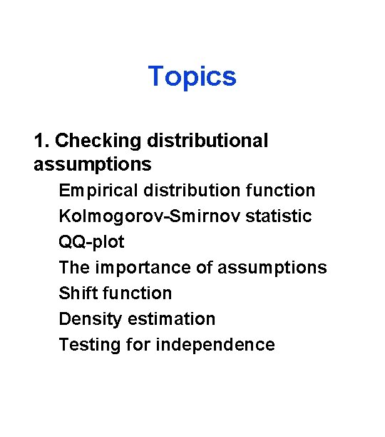 Topics 1. Checking distributional assumptions Empirical distribution function Kolmogorov-Smirnov statistic QQ-plot The importance of