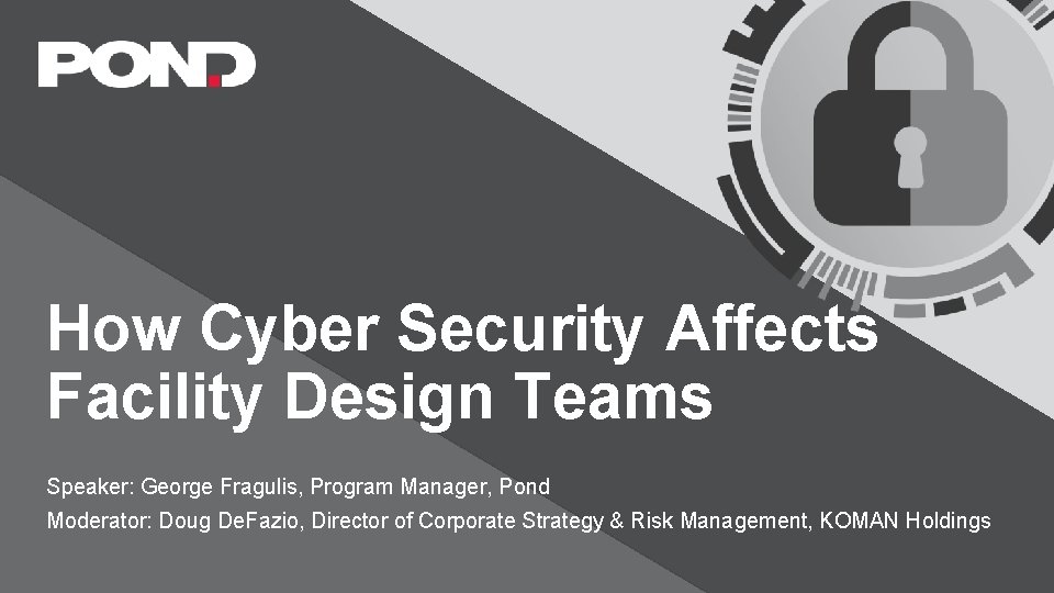 How Cyber Security Affects Facility Design Teams Speaker: George Fragulis, Program Manager, Pond Moderator: