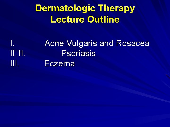 Dermatologic Therapy Lecture Outline I. II. III. Acne Vulgaris and Rosacea Psoriasis Eczema 