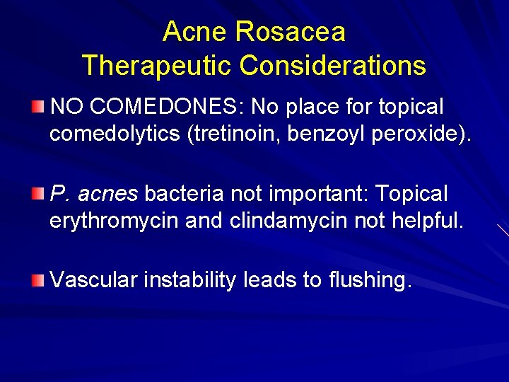 Acne Rosacea Therapeutic Considerations NO COMEDONES: No place for topical comedolytics (tretinoin, benzoyl peroxide).