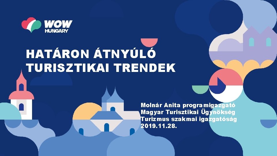 HATÁRON ÁTNYÚLÓ TURISZTIKAI TRENDEK Molnár Anita programigazgató Magyar Turisztikai Ügynökség Turizmus szakmai igazgatóság 2019.