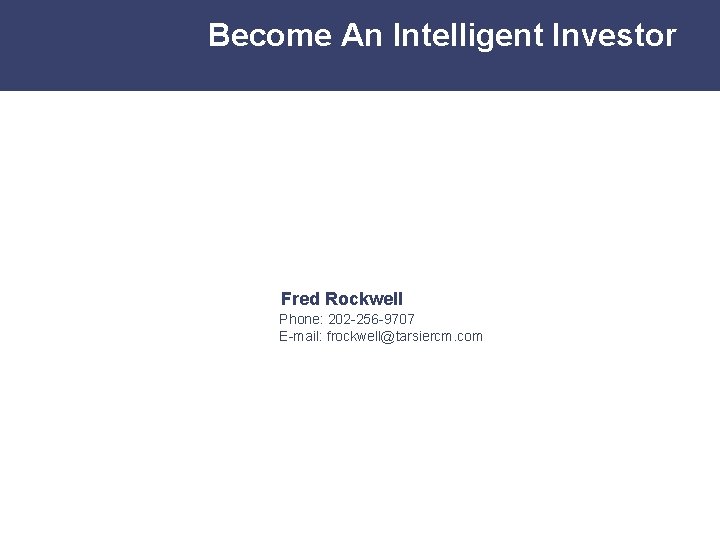 Become An Intelligent Investor Fred Rockwell Phone: 202 -256 -9707 E-mail: frockwell@tarsiercm. com 