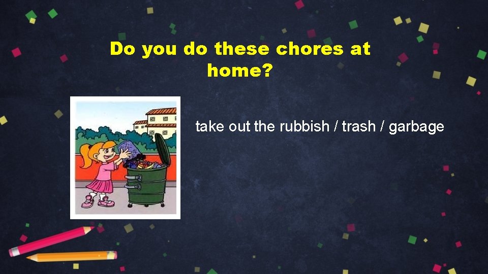 Do you do these chores at home? take out the rubbish / trash /