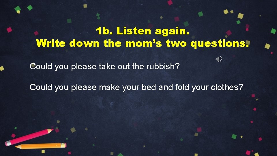 1 b. Listen again. Write down the mom’s two questions. Could you please take