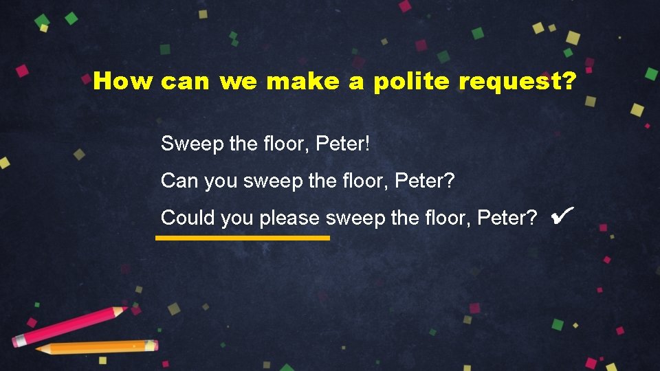 How can we make a polite request? Sweep the floor, Peter! Can you sweep