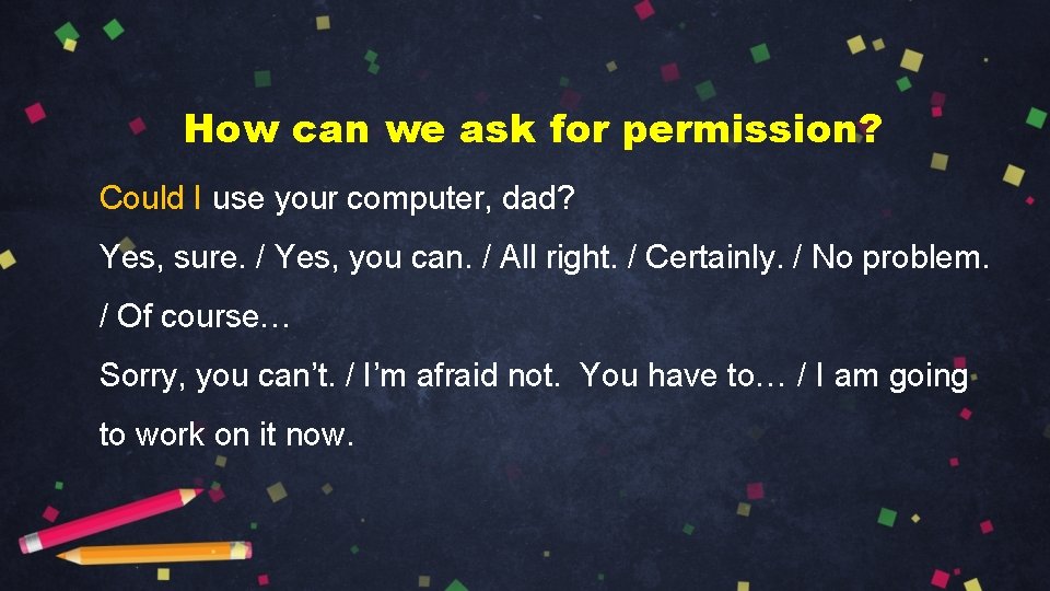 How can we ask for permission? Could I use your computer, dad? Yes, sure.