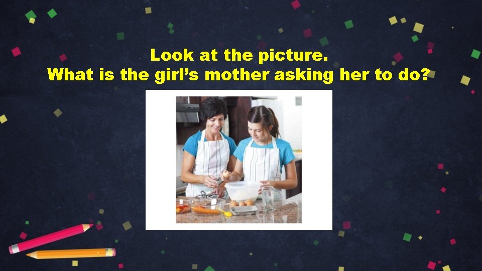 Look at the picture. What is the girl’s mother asking her to do? 
