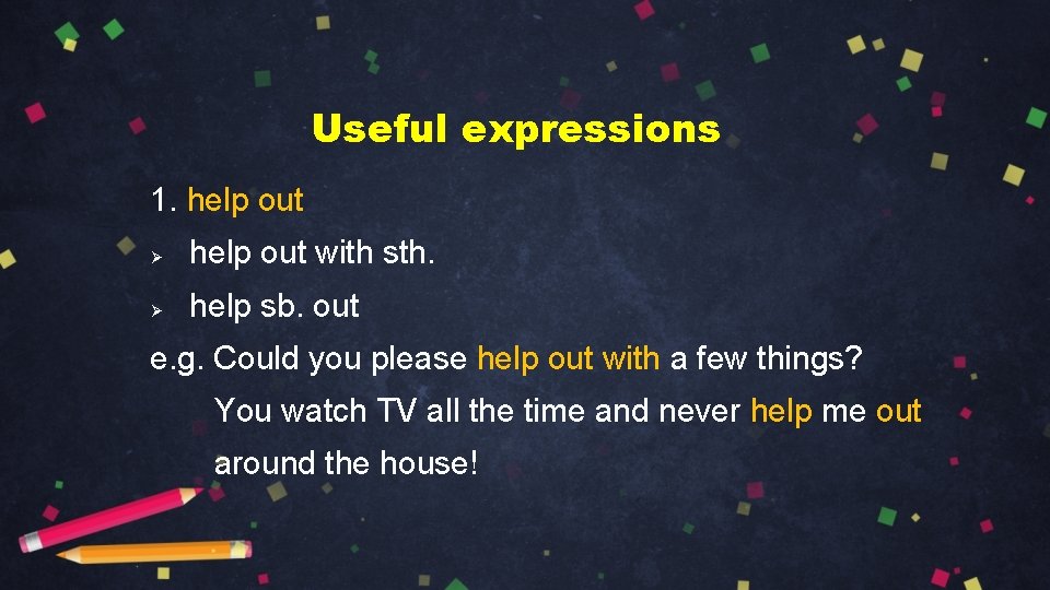 Useful expressions 1. help out Ø help out with sth. Ø help sb. out