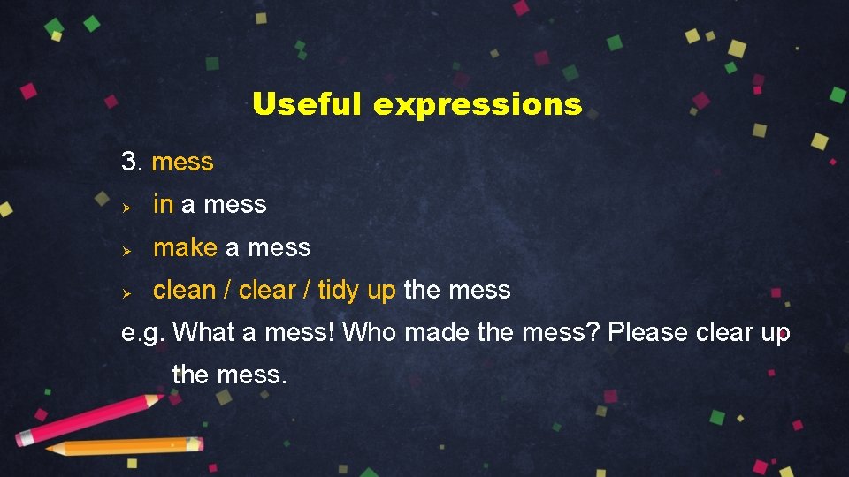 Useful expressions 3. mess Ø in a mess Ø make a mess Ø clean