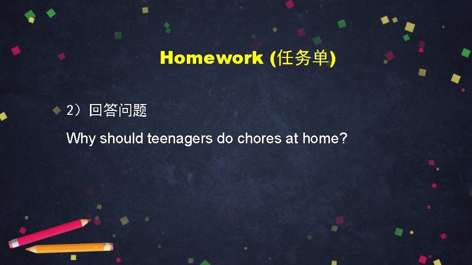 Homework (任务单) 2）回答问题 Why should teenagers do chores at home? 