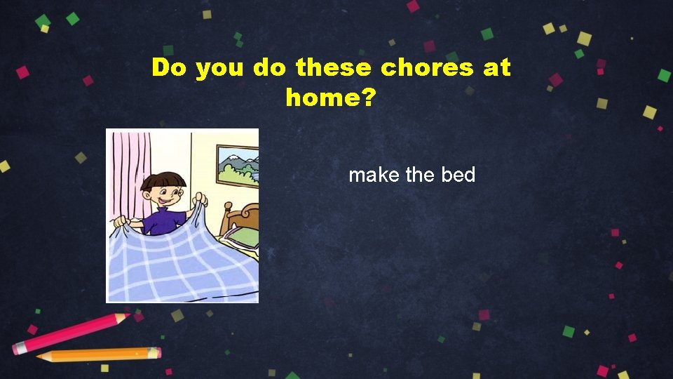 Do you do these chores at home? make the bed 