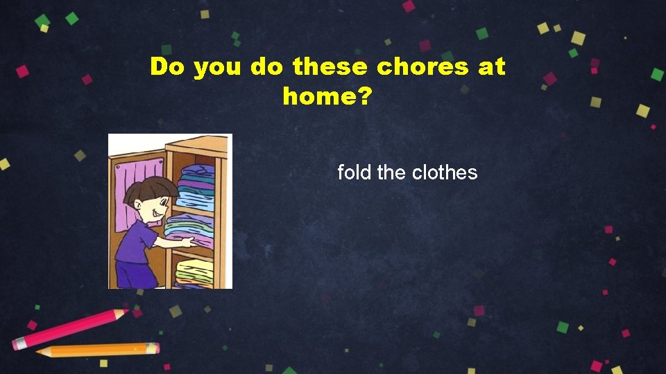 Do you do these chores at home? fold the clothes 