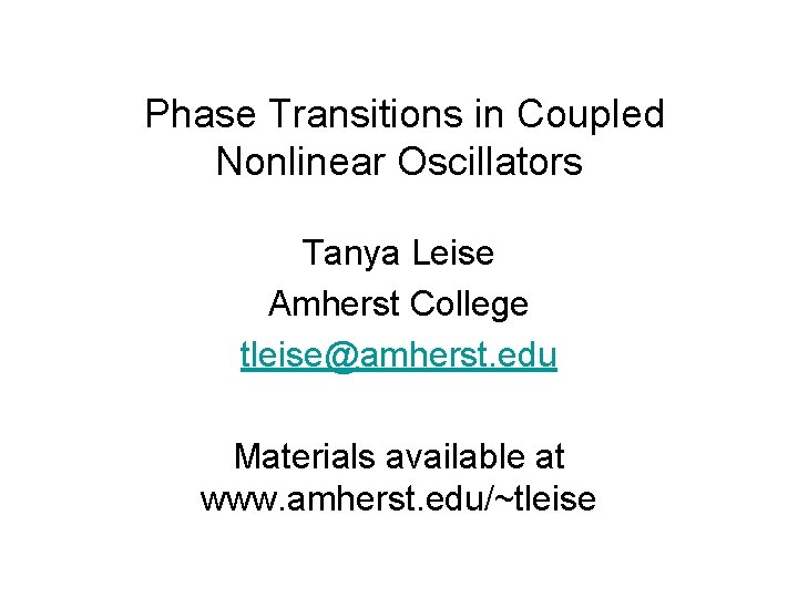 Phase Transitions in Coupled Nonlinear Oscillators Tanya Leise Amherst College tleise@amherst. edu Materials available