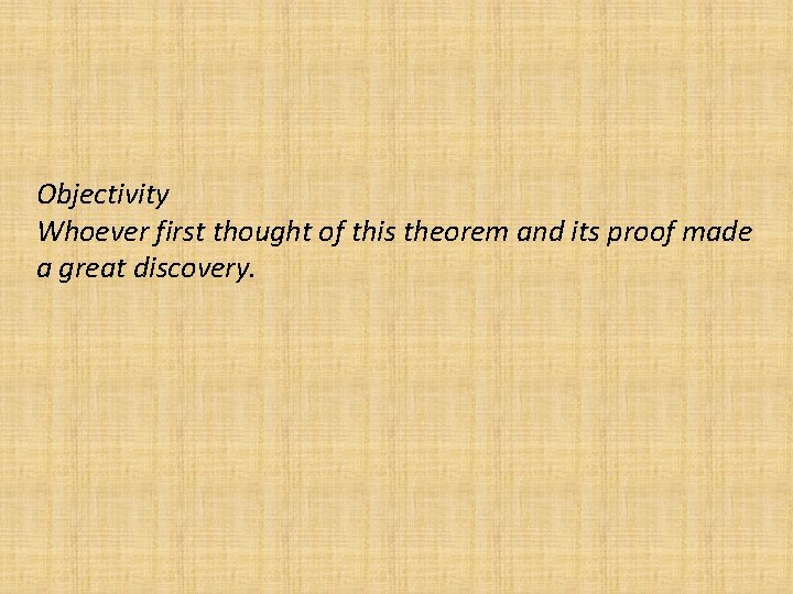 Objectivity Whoever first thought of this theorem and its proof made a great discovery.