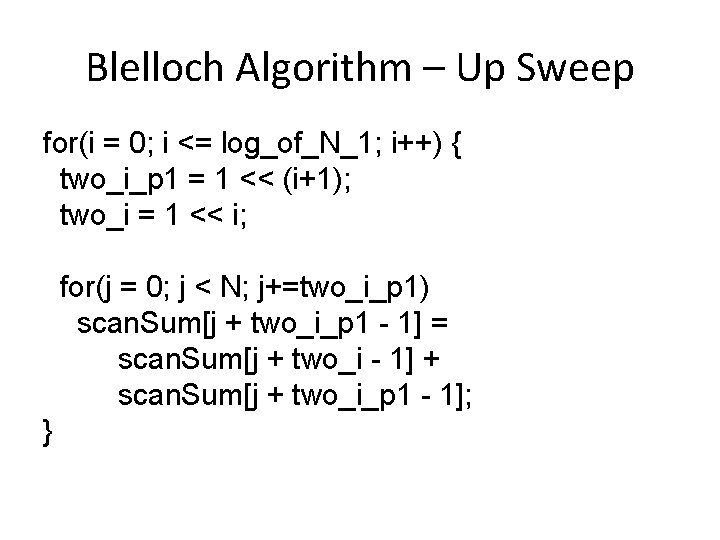 Blelloch Algorithm – Up Sweep for(i = 0; i <= log_of_N_1; i++) { two_i_p Blelloch Algorithm – Up Sweep for(i = 0; i <= log_of_N_1; i++) { two_i_p