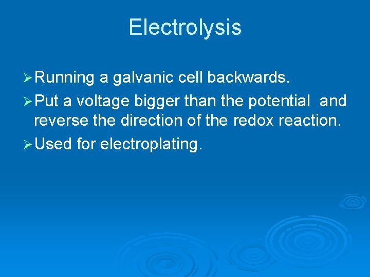 Electrolysis Ø Running a galvanic cell backwards. Ø Put a voltage bigger than the Electrolysis Ø Running a galvanic cell backwards. Ø Put a voltage bigger than the