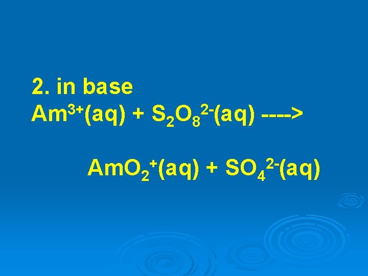 2. in base 3+ 2 Am (aq) + S 2 O 8 (aq) ----> 2. in base 3+ 2 Am (aq) + S 2 O 8 (aq) ---->