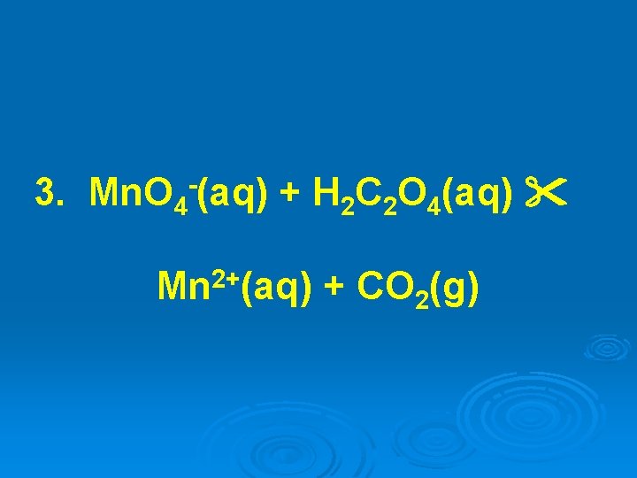 3. Mn. O 4 -(aq) + H 2 C 2 O 4(aq) Mn 2+(aq) 3. Mn. O 4 -(aq) + H 2 C 2 O 4(aq) Mn 2+(aq)